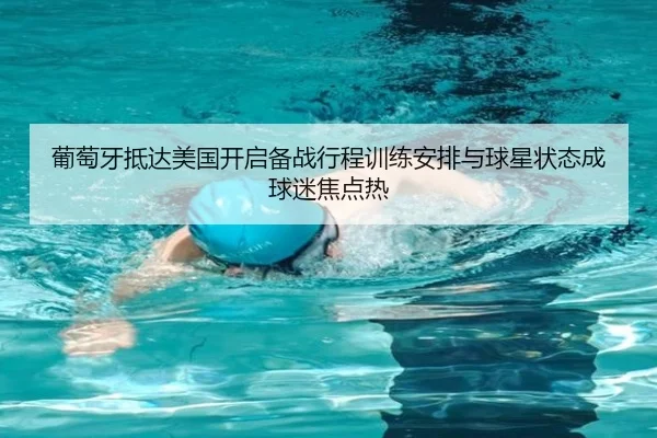 葡萄牙抵达美国开启备战行程训练安排与球星状态成球迷焦点热